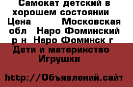 Самокат детский в хорошем состоянии › Цена ­ 950 - Московская обл., Наро-Фоминский р-н, Наро-Фоминск г. Дети и материнство » Игрушки   